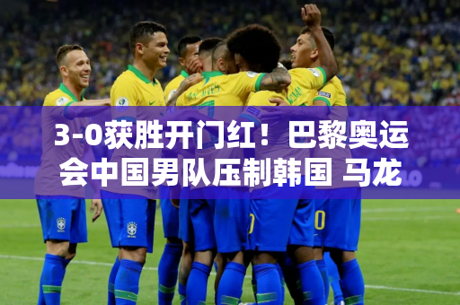 3-0获胜开门红！巴黎奥运会中国男队压制韩国 马龙、王楚钦拼尽全力